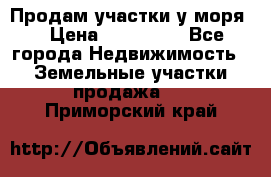 Продам участки у моря  › Цена ­ 500 000 - Все города Недвижимость » Земельные участки продажа   . Приморский край